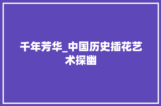 千年芳华_中国历史插花艺术探幽