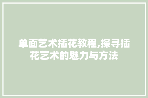 单面艺术插花教程,探寻插花艺术的魅力与方法