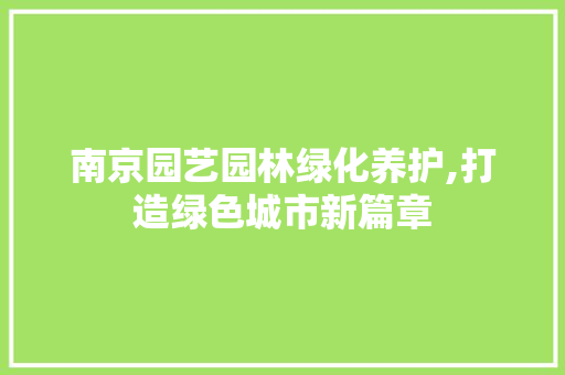 南京园艺园林绿化养护,打造绿色城市新篇章