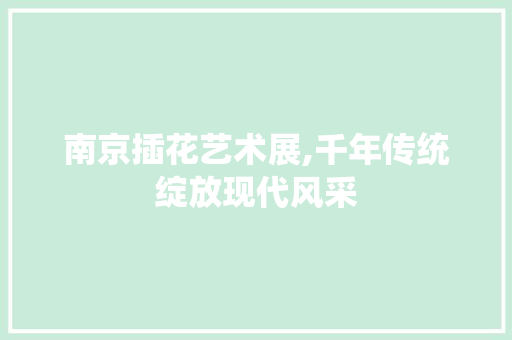 南京插花艺术展,千年传统绽放现代风采
