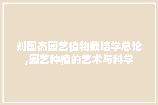 刘国杰园艺植物栽培学总论,园艺种植的艺术与科学