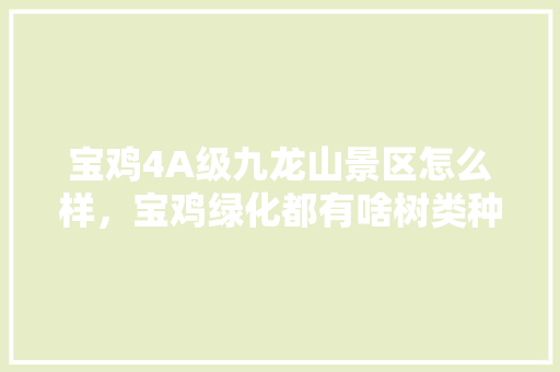 宝鸡4A级九龙山景区怎么样，宝鸡绿化都有啥树类种植的。