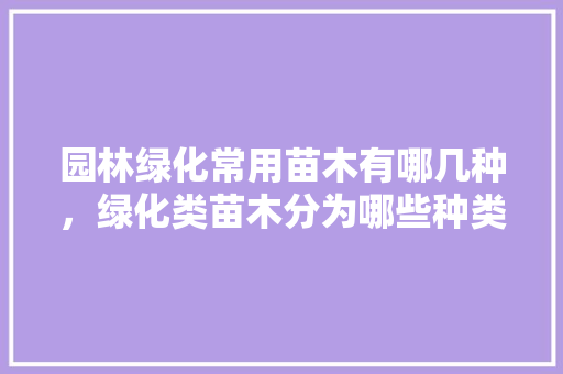 园林绿化常用苗木有哪几种，绿化类苗木分为哪些种类图片。