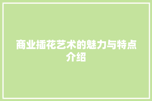 商业插花艺术的魅力与特点介绍