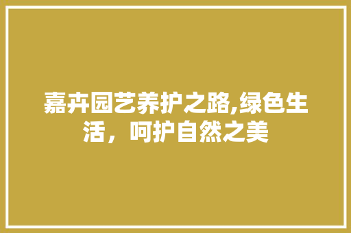 嘉卉园艺养护之路,绿色生活，呵护自然之美