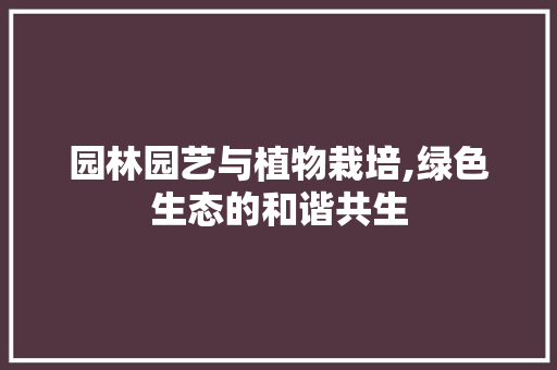 园林园艺与植物栽培,绿色生态的和谐共生