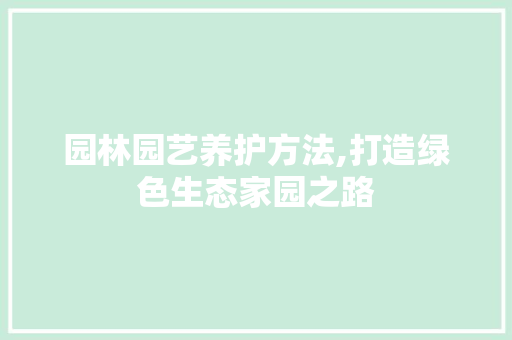 园林园艺养护方法,打造绿色生态家园之路