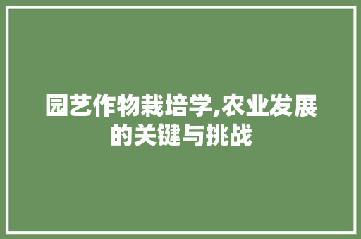 园艺作物栽培学,农业发展的关键与挑战
