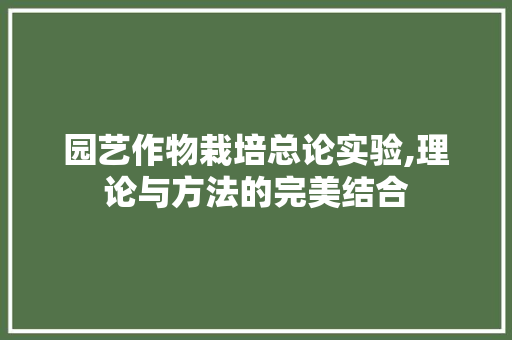园艺作物栽培总论实验,理论与方法的完美结合