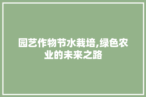 园艺作物节水栽培,绿色农业的未来之路