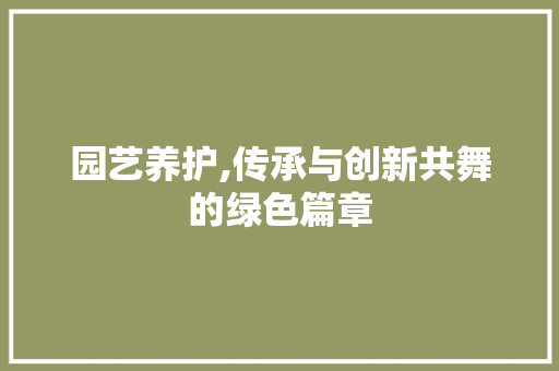 园艺养护,传承与创新共舞的绿色篇章