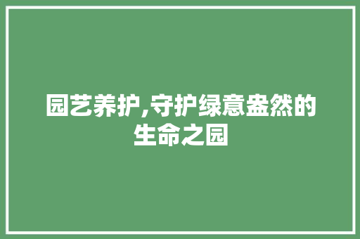 园艺养护,守护绿意盎然的生命之园