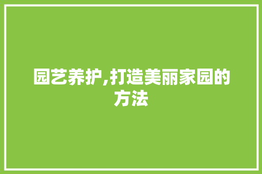 园艺养护,打造美丽家园的方法