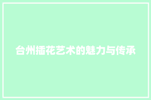 台州插花艺术的魅力与传承