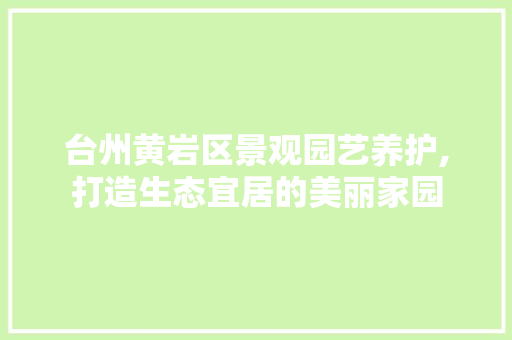 台州黄岩区景观园艺养护,打造生态宜居的美丽家园