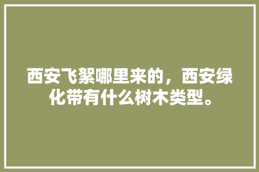 西安飞絮哪里来的，西安绿化带有什么树木类型。