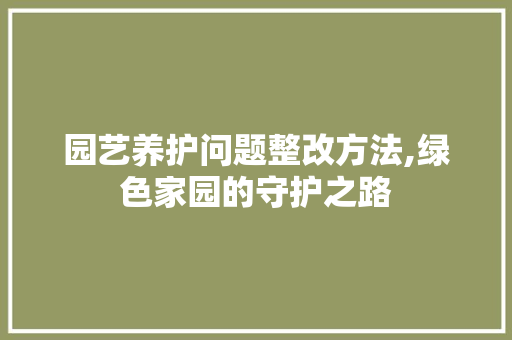 园艺养护问题整改方法,绿色家园的守护之路
