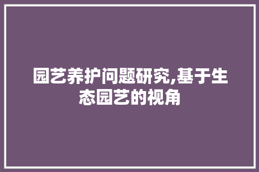 园艺养护问题研究,基于生态园艺的视角