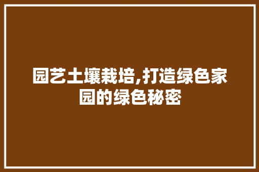 园艺土壤栽培,打造绿色家园的绿色秘密