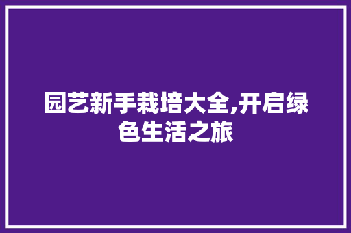 园艺新手栽培大全,开启绿色生活之旅