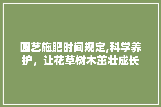 园艺施肥时间规定,科学养护，让花草树木茁壮成长