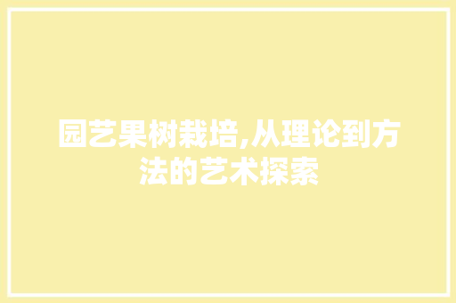 园艺果树栽培,从理论到方法的艺术探索