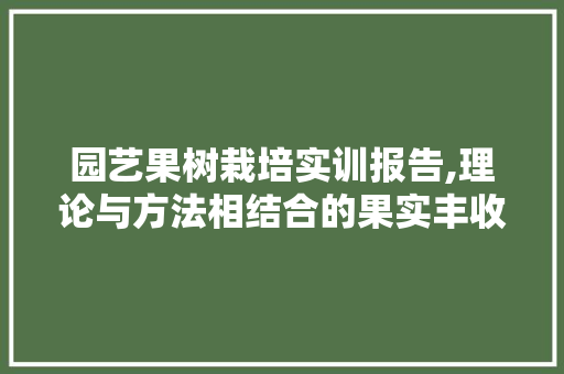 园艺果树栽培实训报告,理论与方法相结合的果实丰收之旅