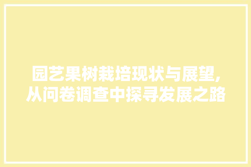 园艺果树栽培现状与展望,从问卷调查中探寻发展之路