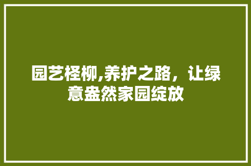 园艺柽柳,养护之路，让绿意盎然家园绽放