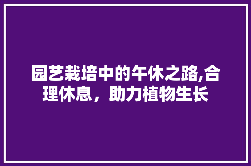园艺栽培中的午休之路,合理休息，助力植物生长