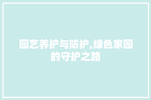 园艺养护与防护,绿色家园的守护之路