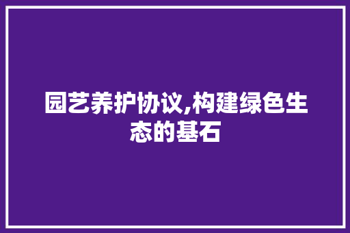 园艺养护协议,构建绿色生态的基石