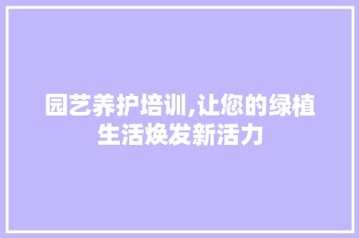园艺养护培训,让您的绿植生活焕发新活力