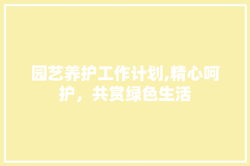 园艺养护工作计划,精心呵护，共赏绿色生活