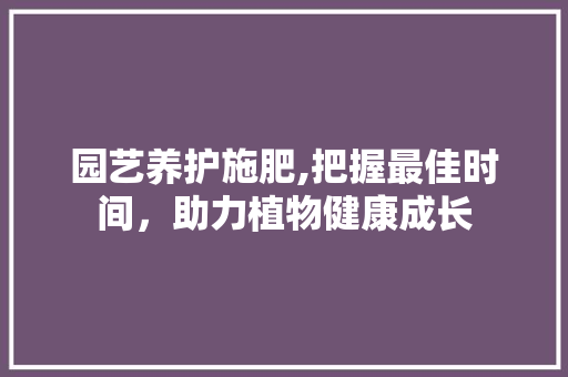 园艺养护施肥,把握最佳时间，助力植物健康成长