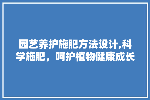 园艺养护施肥方法设计,科学施肥，呵护植物健康成长