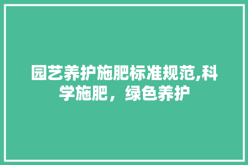 园艺养护施肥标准规范,科学施肥，绿色养护