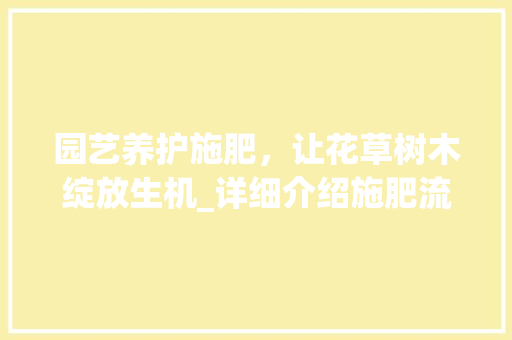 园艺养护施肥，让花草树木绽放生机_详细介绍施肥流程与方法