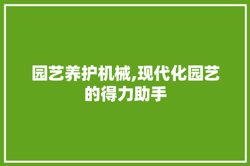 园艺养护机械,现代化园艺的得力助手
