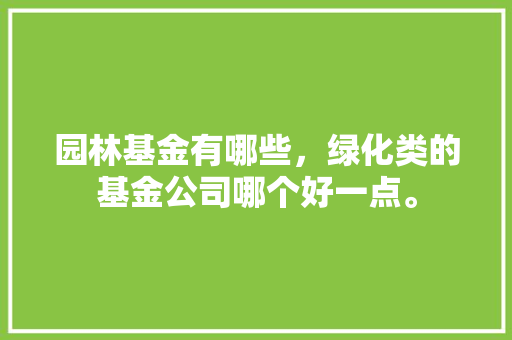 园林基金有哪些，绿化类的基金公司哪个好一点。