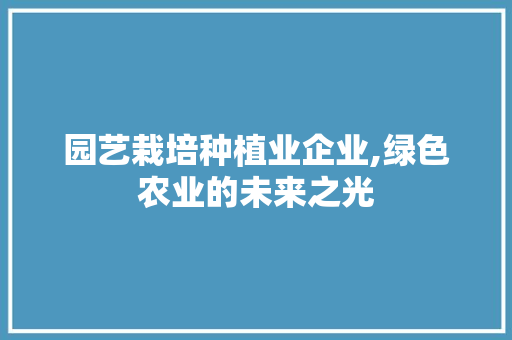 园艺栽培种植业企业,绿色农业的未来之光