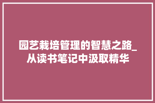 园艺栽培管理的智慧之路_从读书笔记中汲取精华