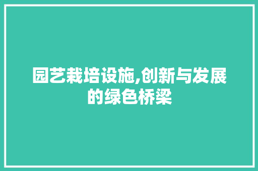 园艺栽培设施,创新与发展的绿色桥梁