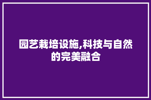园艺栽培设施,科技与自然的完美融合