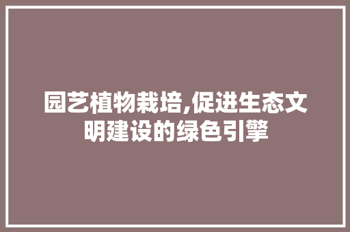 园艺植物栽培,促进生态文明建设的绿色引擎