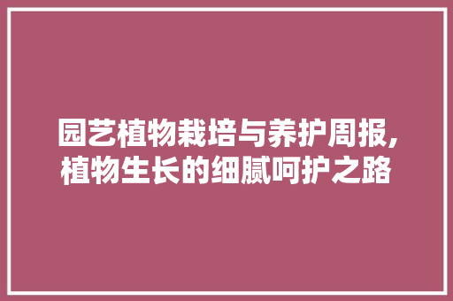 园艺植物栽培与养护周报,植物生长的细腻呵护之路