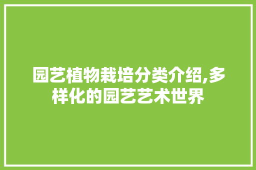 园艺植物栽培分类介绍,多样化的园艺艺术世界