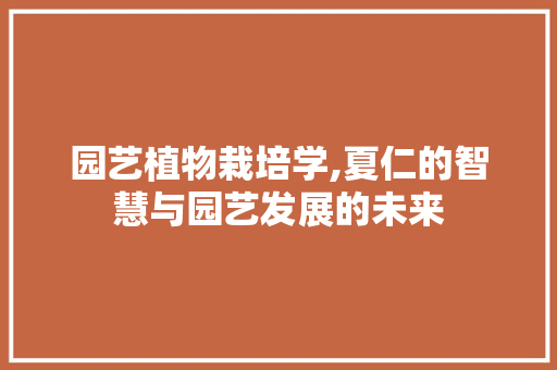 园艺植物栽培学,夏仁的智慧与园艺发展的未来