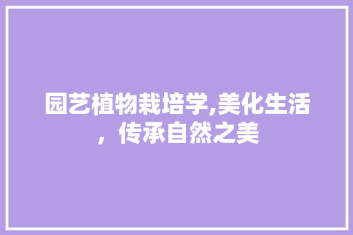 园艺植物栽培学,美化生活，传承自然之美