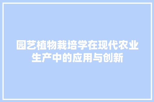 园艺植物栽培学在现代农业生产中的应用与创新